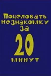 Поцеловать незнакомку за 20 минут/Potselovat neznakomku za 20 minut (2005)