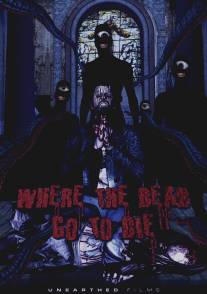 Куда покойники уходят умирать/Where the Dead Go to Die (2012)